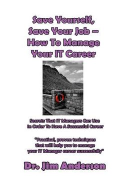portada Save Yourself, Save Your Job ? How To Manage Your IT Career: Secrets That IT Managers Can Use In Order To Have A Successful Career