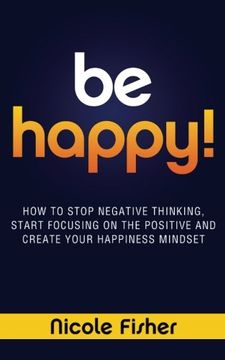 portada be happy! - how to stop negative thinking, start focusing on the positive, and create your happiness mindset