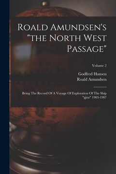 portada Roald Amundsen's "the North West Passage": Being The Record Of A Voyage Of Exploration Of The Ship "gjöa" 1903-1907; Volume 2 (in English)