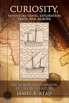 portada CURIOSITY, Adventure Travel, Exploration, Trade, War, Murder: The European Expansion, 15th to 20th Century (en Inglés)