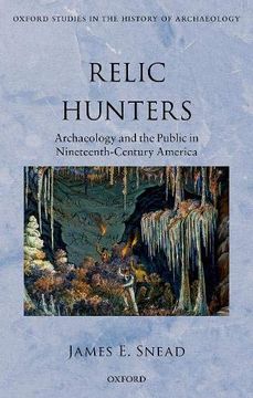 portada Relic Hunters: Archaeology and the Public in 19Th Century America (Oxford Studies in the History of Archaeology) (en Inglés)