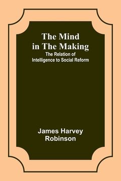 portada The Mind in the Making: The Relation of Intelligence to Social Reform