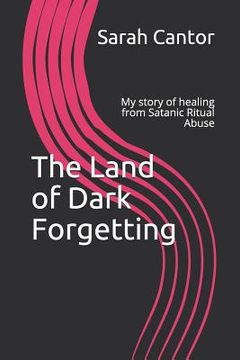 portada The Land of Dark Forgetting: My story of healing from Satanic Ritual Abuse (en Inglés)