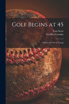 portada Golf Begins at 45; Golf for the Not so Young (en Inglés)