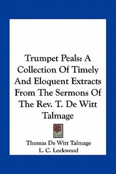 portada trumpet peals: a collection of timely and eloquent extracts from the sermons of the rev. t. de witt talmage (en Inglés)