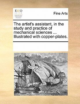 portada the artist's assistant, in the study and practice of mechanical sciences ... illustrated with copper-plates. (en Inglés)