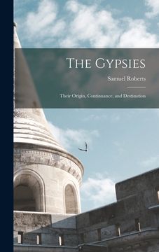 portada The Gypsies: Their Origin, Continuance, and Destination (en Inglés)