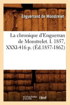 portada La Chronique d'Enguerran de Monstrelet. I. 1857, XXXI-416 P. (Éd.1857-1862) (en Francés)