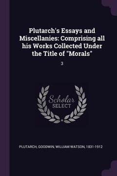 portada Plutarch's Essays and Miscellanies: Comprising all his Works Collected Under the Title of "Morals" 3 (en Inglés)