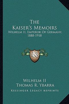 portada the kaiser's memoirs: wilhelm ii, emperor of germany, 1888-1918 (en Inglés)