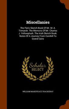 portada Miscellanies: The Paris Sketch Book Of Mr. M. A. Titmarsh. The Memoirs Of Mr. Charles J. Yellowplush. The Irish Sketch Book. Notes O (en Inglés)