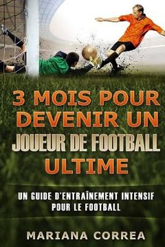 portada 3 MOIS POUR DEVENIR UN JOUEUR De FOOTBALL ULTIME: UN GUIDE D?ENTRAINEMENT INTENSIF POUR Le FOOTBALL (in French)