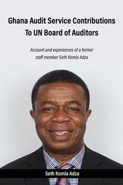 portada Ghana Audit Service Contributions To UN Board of Auditors: Account and experiences of a former staff member Seth Komla Adza