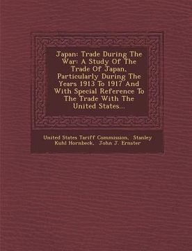 portada Japan: Trade During the War: A Study of the Trade of Japan, Particularly During the Years 1913 to 1917 and with Special Refer (en Inglés)