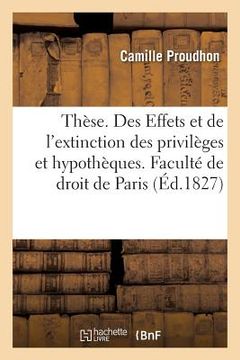 portada Thèse. Des Effets Et de l'Extinction Des Privilèges Et Hypothèques. Faculté de Droit de Paris (en Francés)