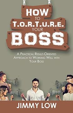 portada How to T. O. R. T. U. R. E. Your Boss: A Practical Result-Oriented Approach to Working Well With Your Boss (en Inglés)