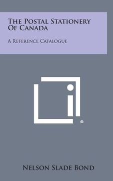 portada The Postal Stationery of Canada: A Reference Catalogue (en Inglés)