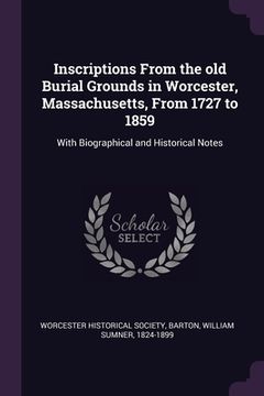 portada Inscriptions From the old Burial Grounds in Worcester, Massachusetts, From 1727 to 1859: With Biographical and Historical Notes (en Inglés)