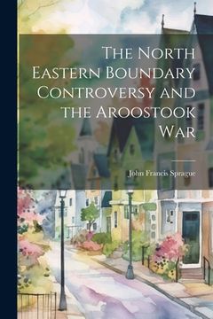 portada The North Eastern Boundary Controversy and the Aroostook War (en Inglés)