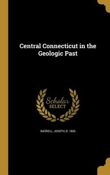 portada Central Connecticut in the Geologic Past (en Inglés)