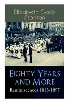 portada Eighty Years and More: Reminiscences 1815-1897: The Truly Intriguing and Empowering Life Story of the World Famous American Suffragist, Socia (en Inglés)