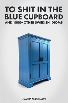portada To Shit in the Blue Cupboard and 1000+ Other Swedish Idioms (Paperback or Softback) (en Inglés)