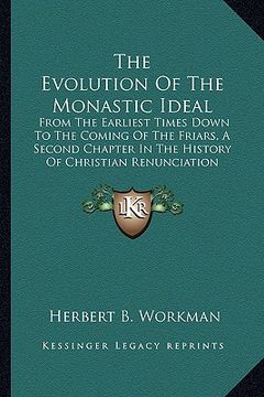 portada the evolution of the monastic ideal: from the earliest times down to the coming of the friars, a second chapter in the history of christian renunciati (en Inglés)