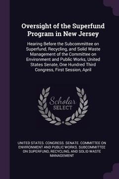 portada Oversight of the Superfund Program in New Jersey: Hearing Before the Subcommittee on Superfund, Recycling, and Solid Waste Management of the Committee