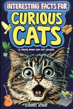 portada Interesting Facts for Curious Cats, A Trivia Book for Adults & Teens: 1,099 Intriguing, Crazy & Hilarious Little-Known Facts About House Cats, Wild Ca