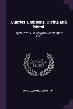 portada Quarles' Emblems, Divine and Moral: Together With Hieroglyphics of the Life of Man (en Inglés)