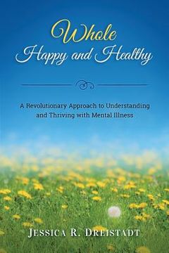 portada Whole Happy and Healthy: A Revolutionary Approach to Understanding and Thriving with Mental Illness (en Inglés)