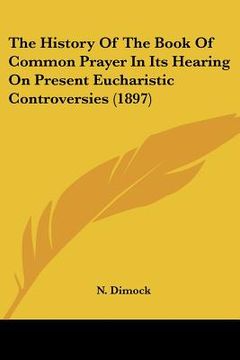 portada the history of the book of common prayer in its hearing on present eucharistic controversies (1897) (en Inglés)