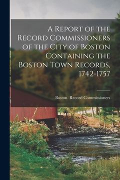 portada A Report of the Record Commissioners of the City of Boston Containing the Boston Town Records, 1742-1757 (in English)