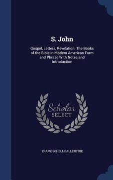 portada S. John: Gospel, Letters, Revelation: The Books of the Bible in Modern American Form and Phrase With Notes and Introduction (en Inglés)