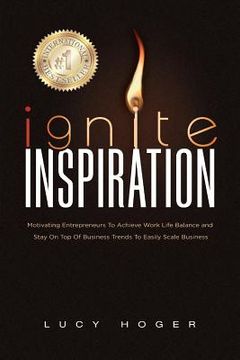 portada Ignite Inspiration: Motivating Entrepreneurs To Achieve Work Life Balance and Stay On Top Of Business Trends To Easily Scale Business