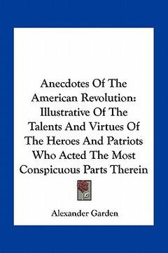 portada anecdotes of the american revolution: illustrative of the talents and virtues of the heroes and patriots who acted the most conspicuous parts therein (en Inglés)