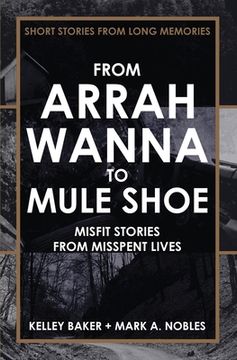 portada From Arrah Wanna to Mule Shoe: Misfit Stories from Misspent Lives (en Inglés)
