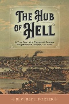 portada The Hub of Hell: A True Story of a Nineteenth-Century Neighborhood, Murder, and Trial (en Inglés)