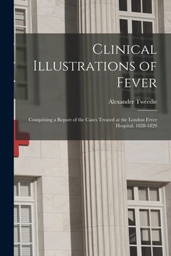 portada Clinical Illustrations of Fever: Comprising a Report of the Cases Treated at the London Fever Hospital, 1828-1829 (en Inglés)