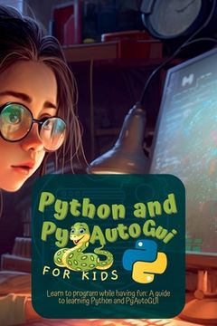 portada Python and Pyautogui for Kids: Learn to Program While Having Fun: A Guide to Learning Python and Pyautogui (en Inglés)