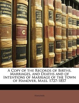 portada a copy of the records of births, marriages, and deaths and of intentions of marriage of the town of hanover, mass. 1727-1857