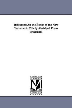portada indexes to all the books of the new testament. chiefly abridged from townsend.