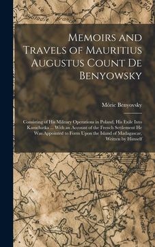 portada Memoirs and Travels of Mauritius Augustus Count De Benyowsky: Consisting of His Military Operations in Poland, His Exile Into Kamchatka ... With an Ac (in English)