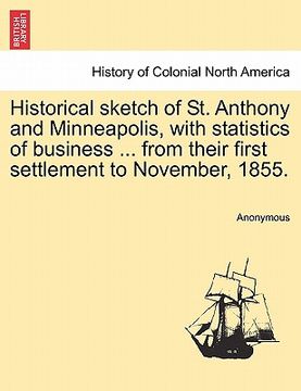 portada historical sketch of st. anthony and minneapolis, with statistics of business ... from their first settlement to november, 1855. (in English)