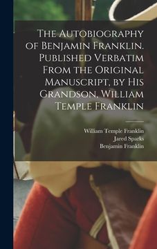 portada The Autobiography of Benjamin Franklin. Published Verbatim From the Original Manuscript, by his Grandson, William Temple Franklin (en Inglés)