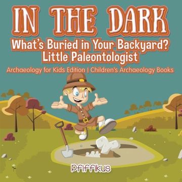 portada In the Dark: What's Buried in Your Backyard? Little Paleontologist - Archaeology for Kids Edition - Children's Archaeology Books