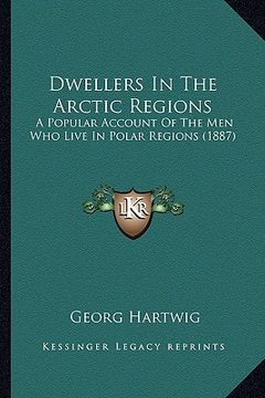 portada dwellers in the arctic regions: a popular account of the men who live in polar regions (1887) (en Inglés)