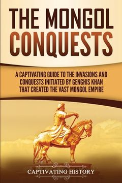 portada The Mongol Conquests: A Captivating Guide to the Invasions and Conquests Initiated by Genghis Khan That Created the Vast Mongol Empire (in English)