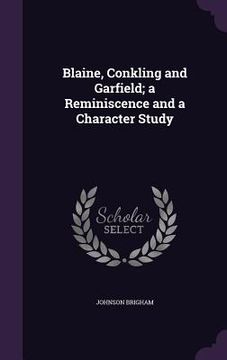 portada Blaine, Conkling and Garfield; a Reminiscence and a Character Study (en Inglés)