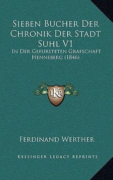 portada Sieben Bucher Der Chronik Der Stadt Suhl V1: In Der Gefursteten Grafschaft Henneberg (1846) (in German)